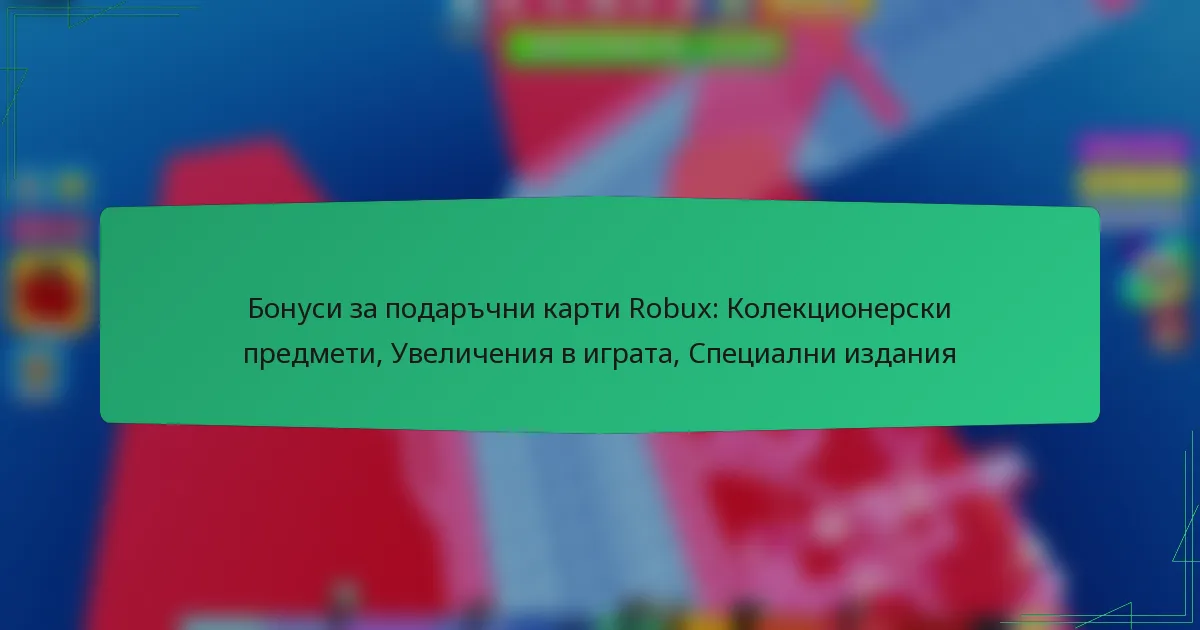 Бонуси за подаръчни карти Robux: Колекционерски предмети, Увеличения в играта, Специални издания