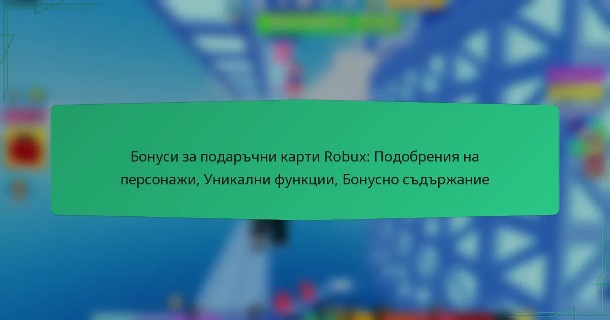 Бонуси за подаръчни карти Robux: Подобрения на персонажи, Уникални функции, Бонусно съдържание