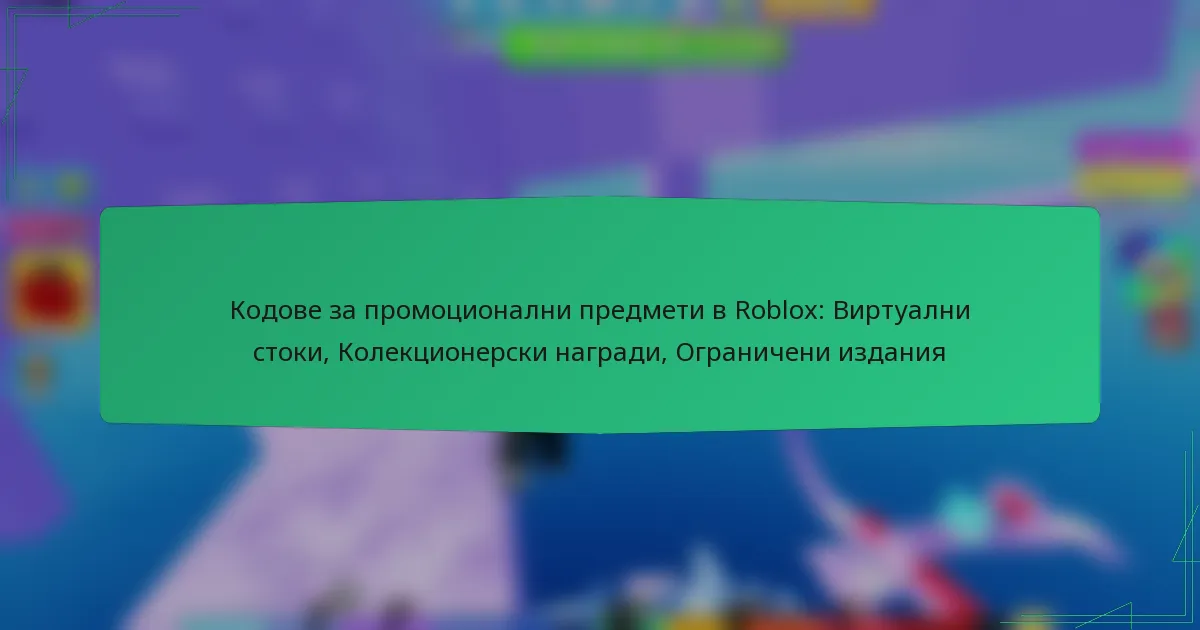 Кодове за промоционални предмети в Roblox: Виртуални стоки, Колекционерски награди, Ограничени издания