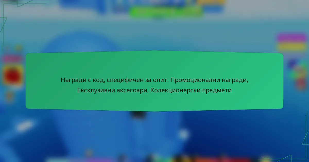 Награди с код, специфичен за опит: Промоционални награди, Ексклузивни аксесоари, Колекционерски предмети