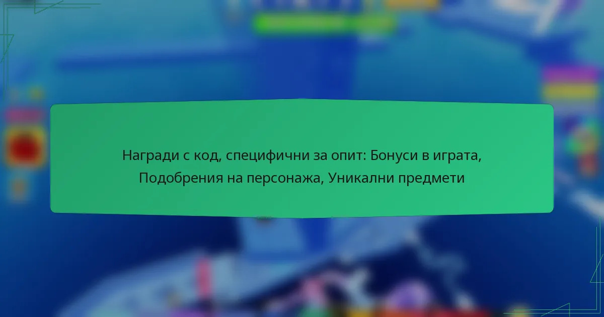 Награди с код, специфични за опит: Бонуси в играта, Подобрения на персонажа, Уникални предмети