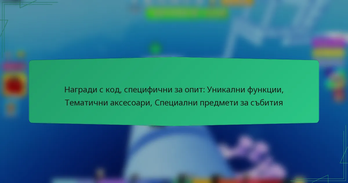 Награди с код, специфични за опит: Уникални функции, Тематични аксесоари, Специални предмети за събития