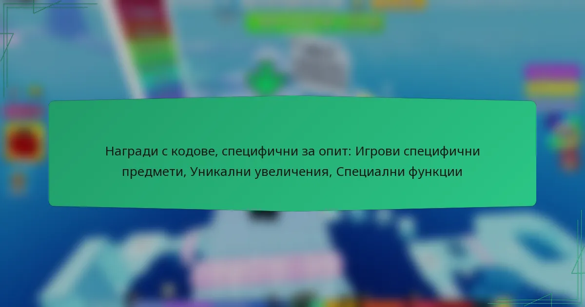 Награди с кодове, специфични за опит: Игрови специфични предмети, Уникални увеличения, Специални функции