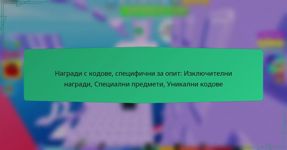 Награди с кодове, специфични за опит: Изключителни награди, Специални предмети, Уникални кодове