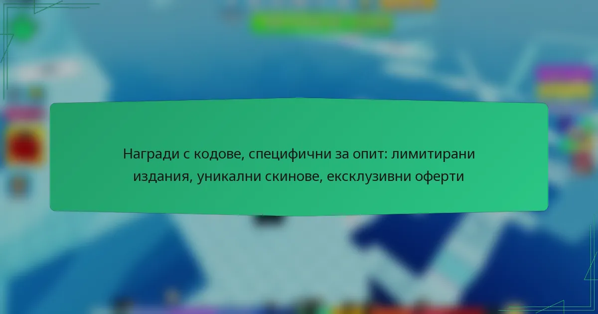 Награди с кодове, специфични за опит: лимитирани издания, уникални скинове, ексклузивни оферти