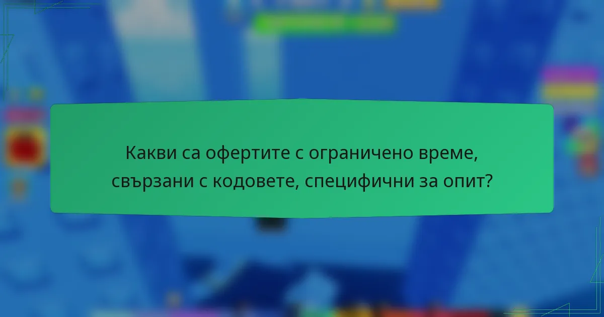 Какви са офертите с ограничено време, свързани с кодовете, специфични за опит?