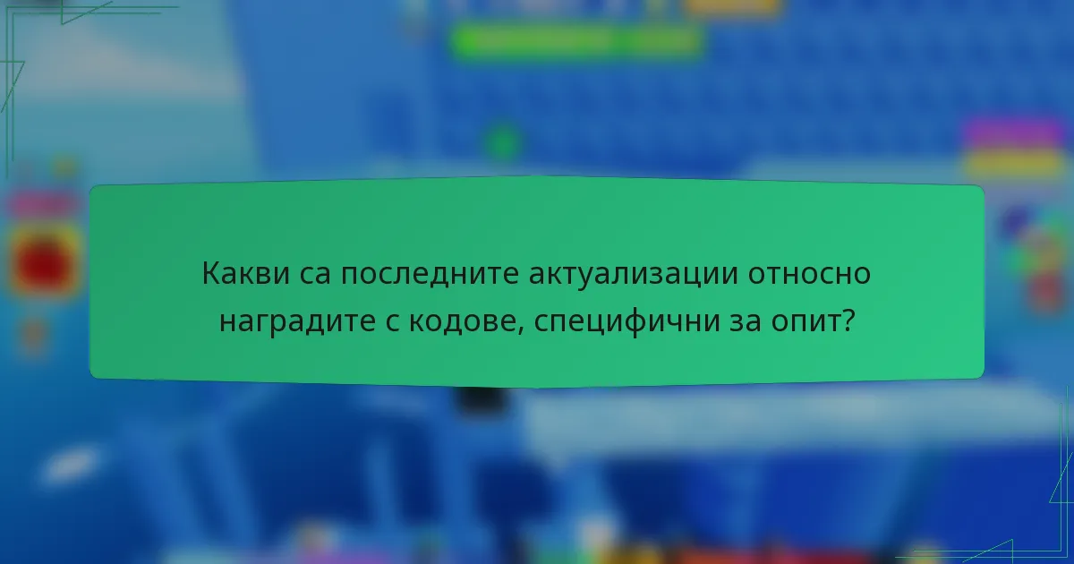 Какви са последните актуализации относно наградите с кодове, специфични за опит?