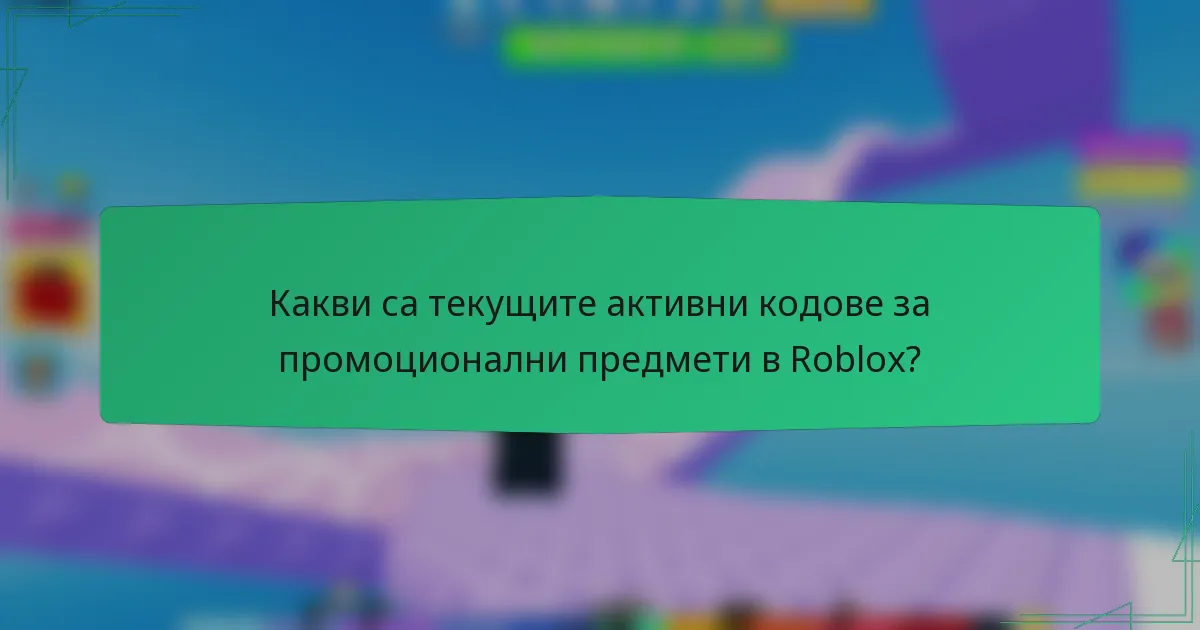 Какви са текущите активни кодове за промоционални предмети в Roblox?