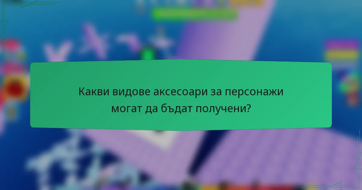 Какви видове аксесоари за персонажи могат да бъдат получени?