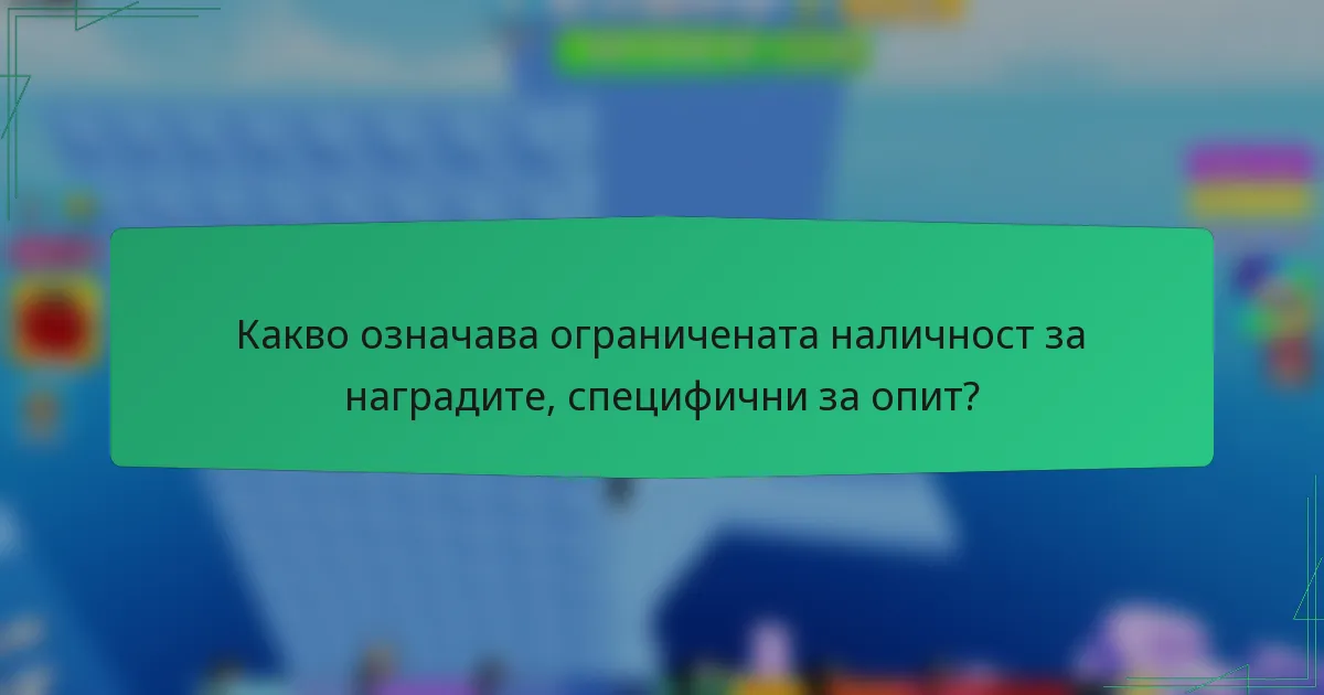 Какво означава ограничената наличност за наградите, специфични за опит?