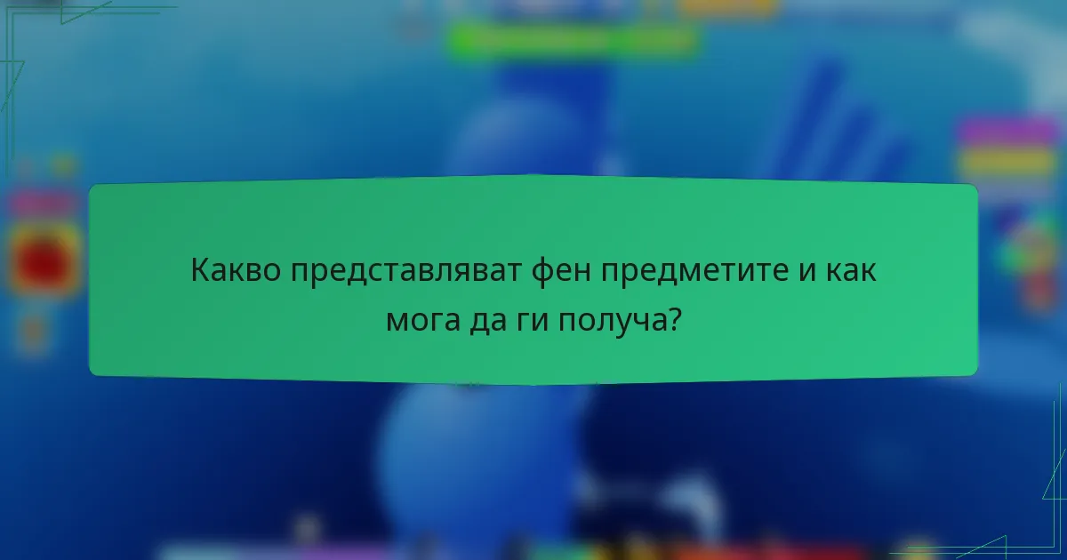 Какво представляват фен предметите и как мога да ги получа?