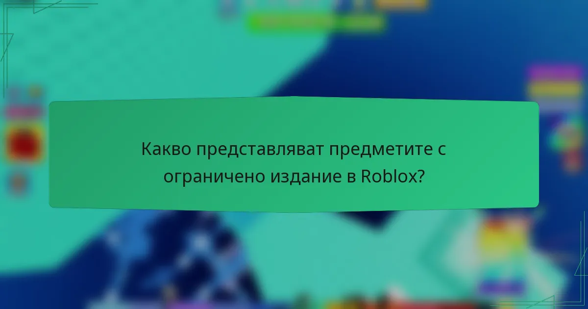 Какво представляват предметите с ограничено издание в Roblox?