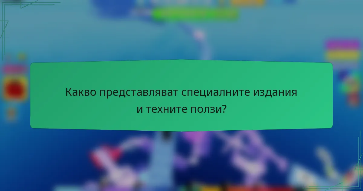 Какво представляват специалните издания и техните ползи?