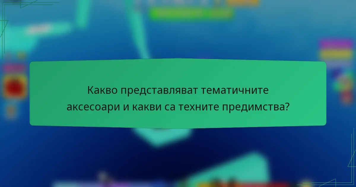 Какво представляват тематичните аксесоари и какви са техните предимства?